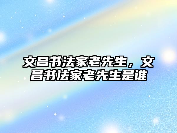 文昌書法家老先生，文昌書法家老先生是誰