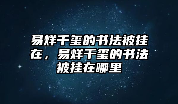 易烊千璽的書法被掛在，易烊千璽的書法被掛在哪里