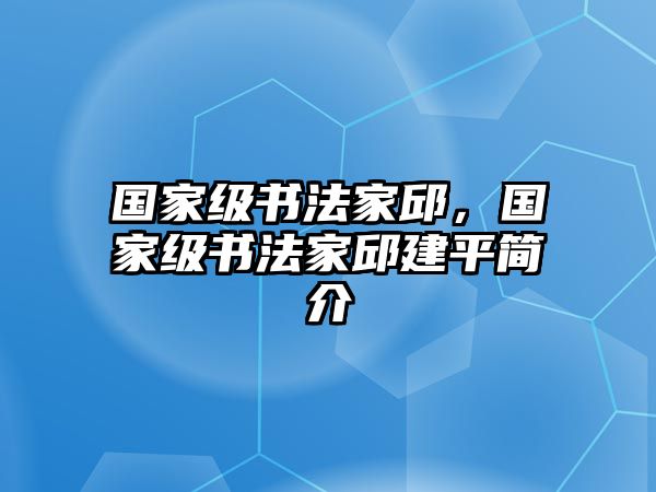 國家級(jí)書法家邱，國家級(jí)書法家邱建平簡介