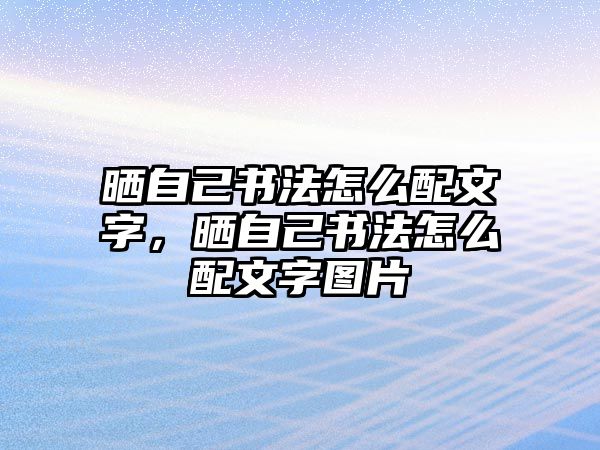 曬自己書法怎么配文字，曬自己書法怎么配文字圖片