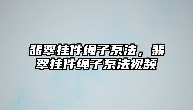 翡翠掛件繩子系法，翡翠掛件繩子系法視頻