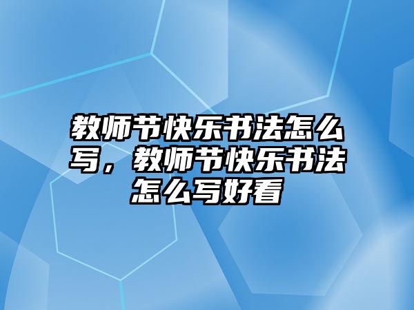 教師節(jié)快樂書法怎么寫，教師節(jié)快樂書法怎么寫好看