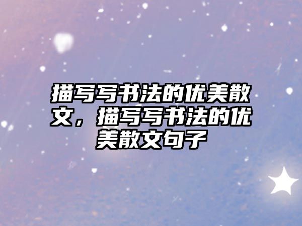 描寫寫書法的優(yōu)美散文，描寫寫書法的優(yōu)美散文句子