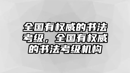 全國有權(quán)威的書法考級(jí)，全國有權(quán)威的書法考級(jí)機(jī)構(gòu)