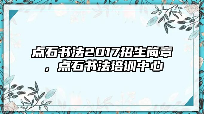 點(diǎn)石書法2017招生簡章，點(diǎn)石書法培訓(xùn)中心