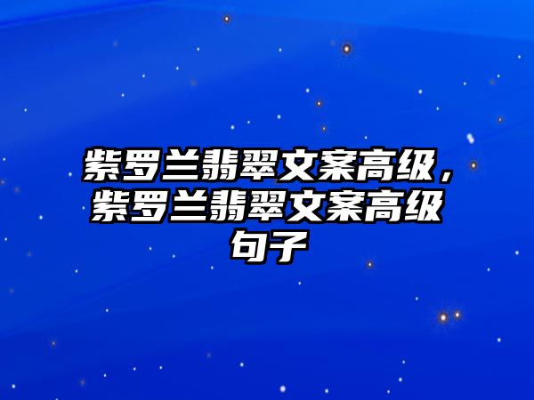 紫羅蘭翡翠文案高級(jí)，紫羅蘭翡翠文案高級(jí)句子