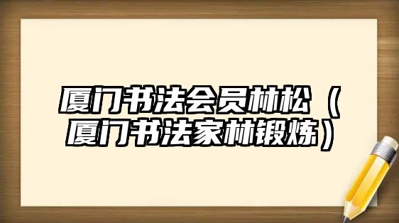 廈門書法會員林松（廈門書法家林鍛煉）