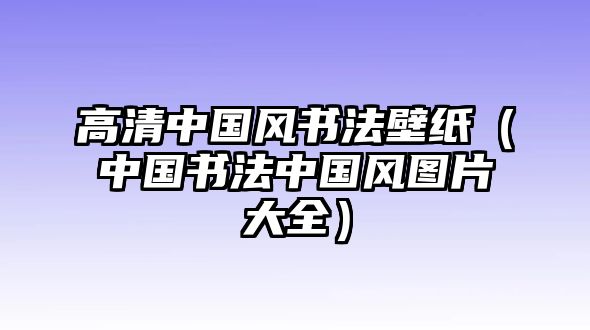 高清中國風(fēng)書法壁紙（中國書法中國風(fēng)圖片大全）