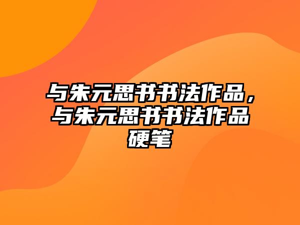 與朱元思書書法作品，與朱元思書書法作品硬筆