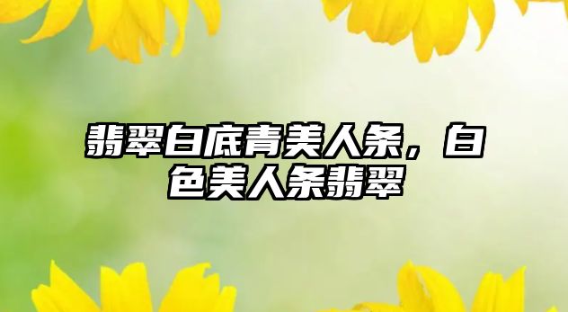 翡翠白底青美人條，白色美人條翡翠