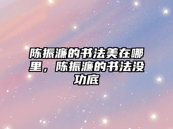 陳振濂的書法美在哪里，陳振濂的書法沒(méi)功底