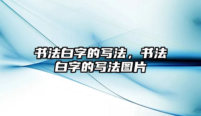 書法白字的寫法，書法白字的寫法圖片