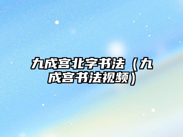 九成宮北字書法（九成宮書法視頻）