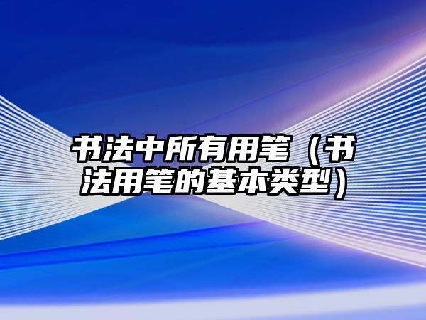 書法中所有用筆（書法用筆的基本類型）