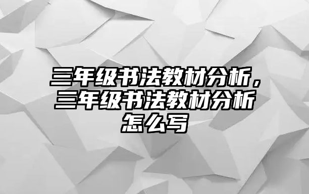 三年級書法教材分析，三年級書法教材分析怎么寫