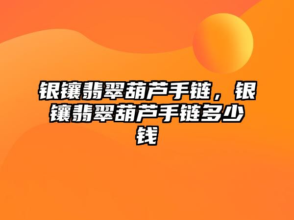 銀鑲翡翠葫蘆手鏈，銀鑲翡翠葫蘆手鏈多少錢(qián)