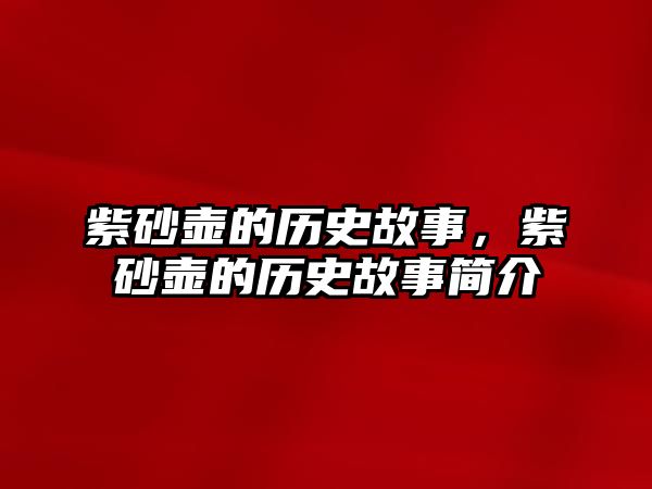 紫砂壺的歷史故事，紫砂壺的歷史故事簡介