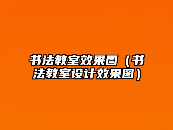 書法教室效果圖（書法教室設(shè)計效果圖）