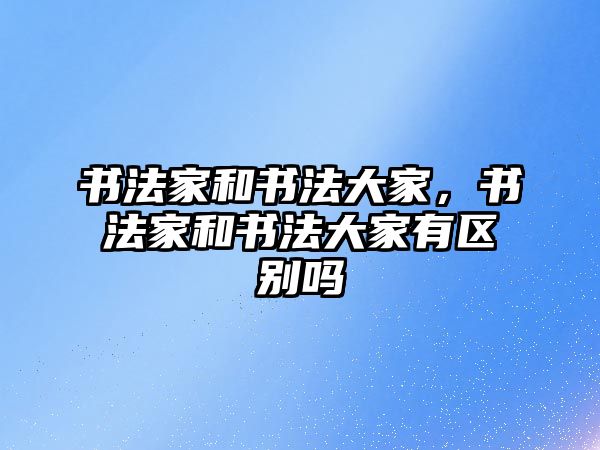 書法家和書法大家，書法家和書法大家有區(qū)別嗎