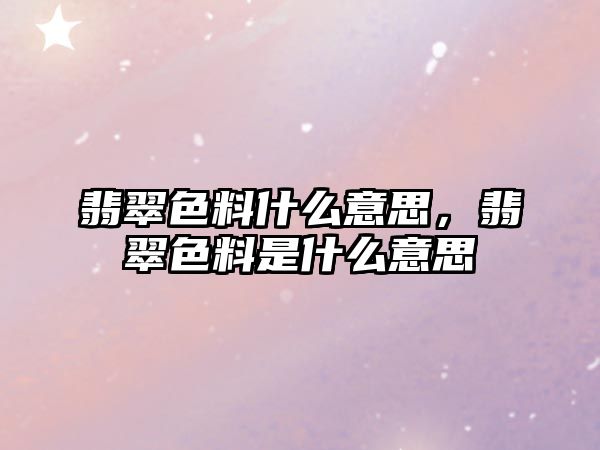 翡翠色料什么意思，翡翠色料是什么意思