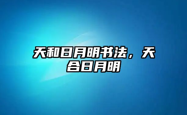 天和日月明書法，天合日月明