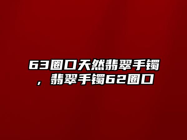 63圈口天然翡翠手鐲，翡翠手鐲62圈口