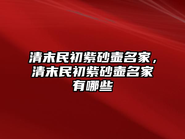 清末民初紫砂壺名家，清末民初紫砂壺名家有哪些