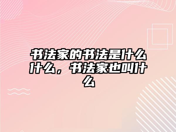 書法家的書法是什么什么，書法家也叫什么