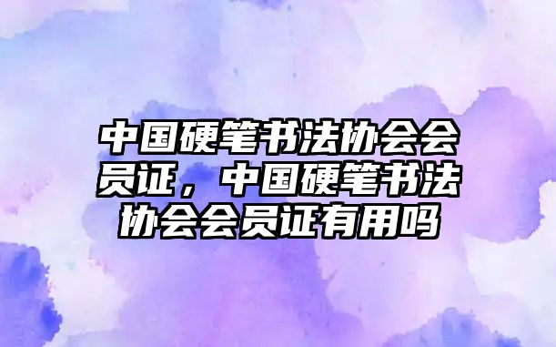 中國硬筆書法協(xié)會(huì)會(huì)員證，中國硬筆書法協(xié)會(huì)會(huì)員證有用嗎