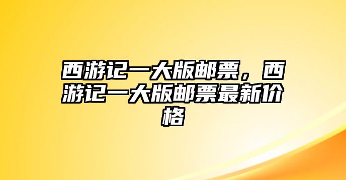 西游記一大版郵票，西游記一大版郵票最新價格