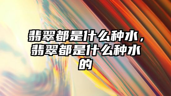 翡翠都是什么種水，翡翠都是什么種水的