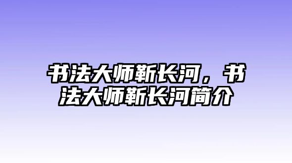 書法大師靳長河，書法大師靳長河簡介