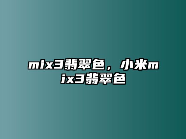 mix3翡翠色，小米mix3翡翠色