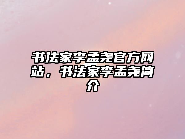 書法家李孟堯官方網(wǎng)站，書法家李孟堯簡介