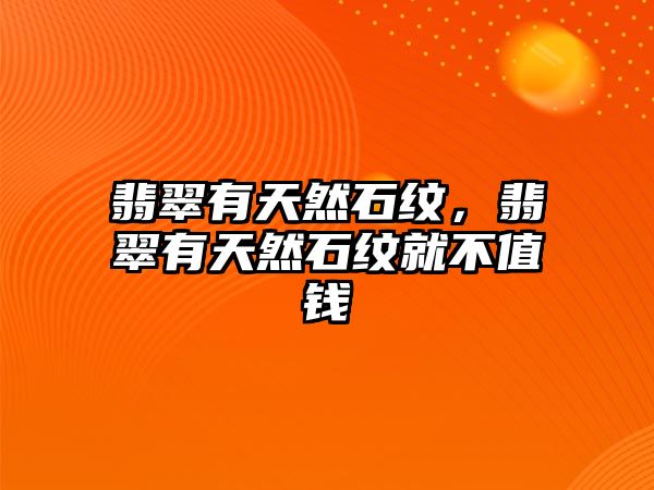 翡翠有天然石紋，翡翠有天然石紋就不值錢