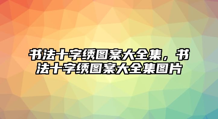 書法十字繡圖案大全集，書法十字繡圖案大全集圖片