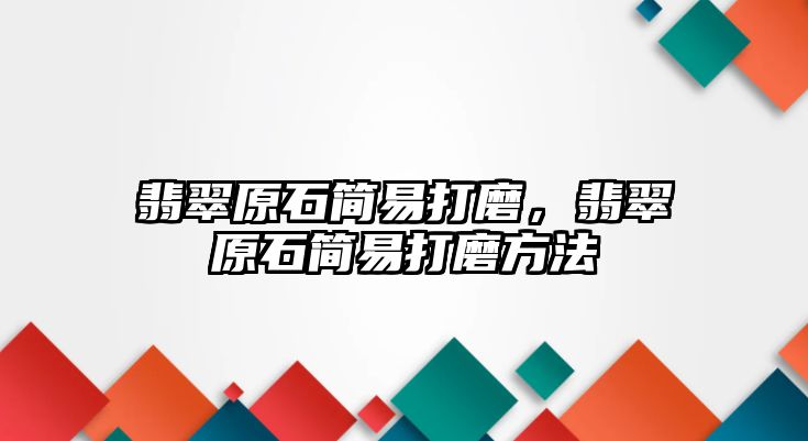 翡翠原石簡(jiǎn)易打磨，翡翠原石簡(jiǎn)易打磨方法