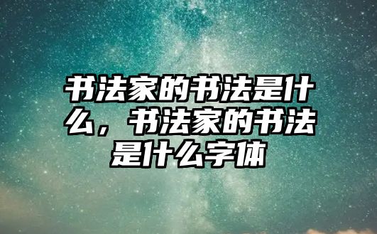 書法家的書法是什么，書法家的書法是什么字體