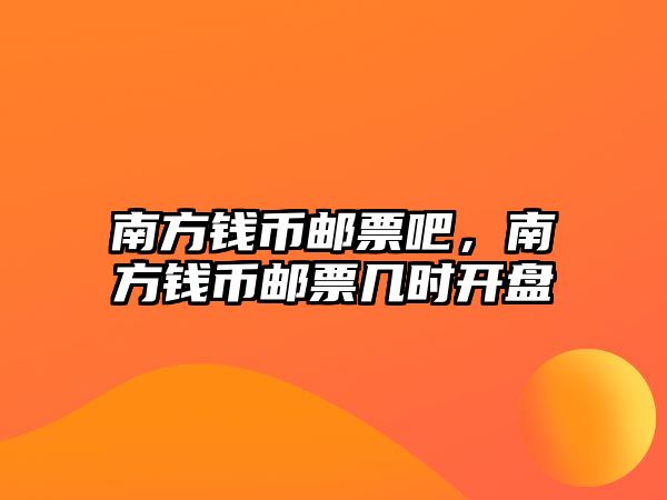 南方錢幣郵票吧，南方錢幣郵票幾時開盤