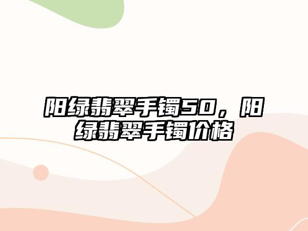 陽綠翡翠手鐲50，陽綠翡翠手鐲價(jià)格