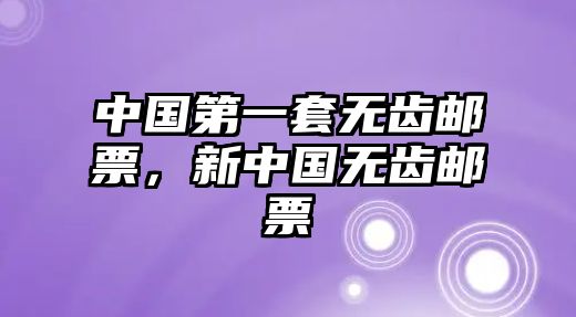 中國第一套無齒郵票，新中國無齒郵票