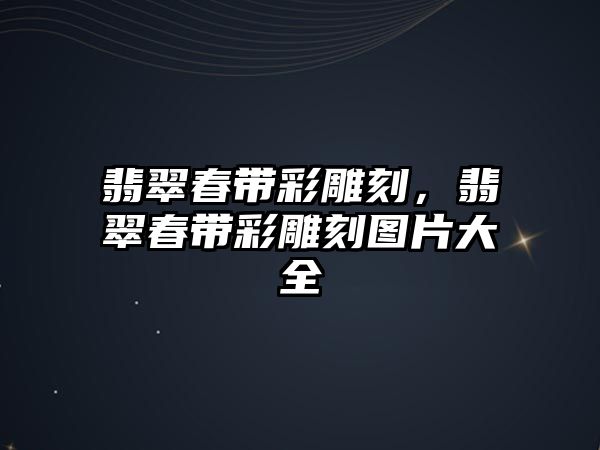 翡翠春帶彩雕刻，翡翠春帶彩雕刻圖片大全