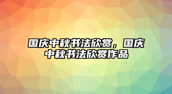 國(guó)慶中秋書法欣賞，國(guó)慶中秋書法欣賞作品