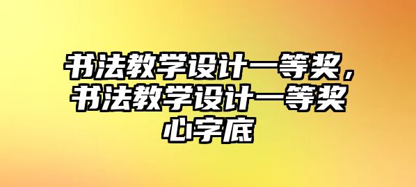 書法教學(xué)設(shè)計一等獎，書法教學(xué)設(shè)計一等獎心字底