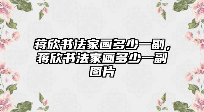 蔣欣書法家畫多少一副，蔣欣書法家畫多少一副圖片