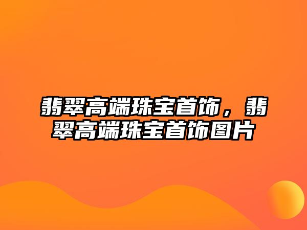 翡翠高端珠寶首飾，翡翠高端珠寶首飾圖片