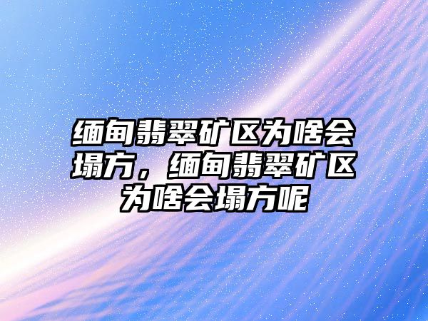 緬甸翡翠礦區(qū)為啥會塌方，緬甸翡翠礦區(qū)為啥會塌方呢