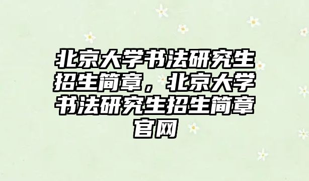 北京大學(xué)書(shū)法研究生招生簡(jiǎn)章，北京大學(xué)書(shū)法研究生招生簡(jiǎn)章官網(wǎng)