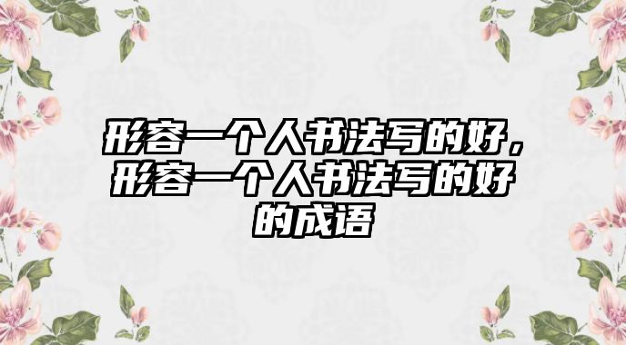 形容一個人書法寫的好，形容一個人書法寫的好的成語