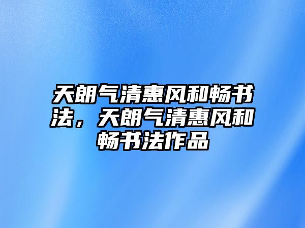 天朗氣清惠風(fēng)和暢書法，天朗氣清惠風(fēng)和暢書法作品